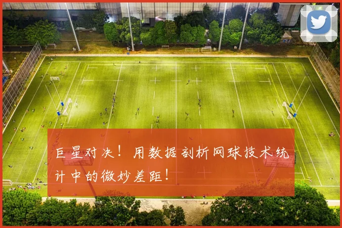 巨星对决！用数据剖析网球技术统计中的微妙差距！