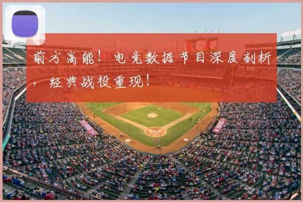 前方高能！电竞数据节目深度剖析，经典战役重现！
